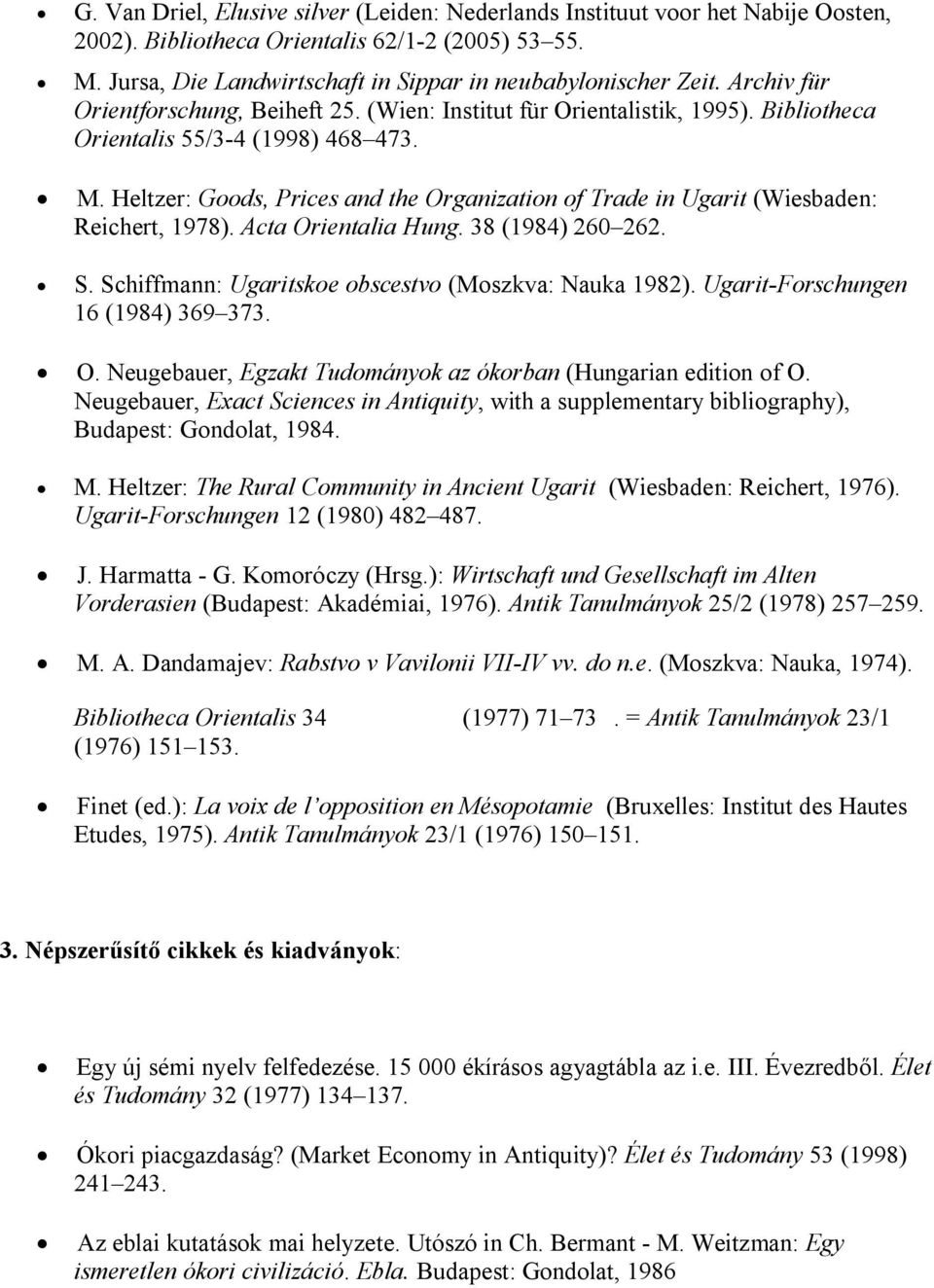 Heltzer: Goods, Prices and the Organization of Trade in Ugarit (Wiesbaden: Reichert, 1978). Acta Orientalia Hung. 38 (1984) 260 262. S. Schiffmann: Ugaritskoe obscestvo (Moszkva: Nauka 1982).