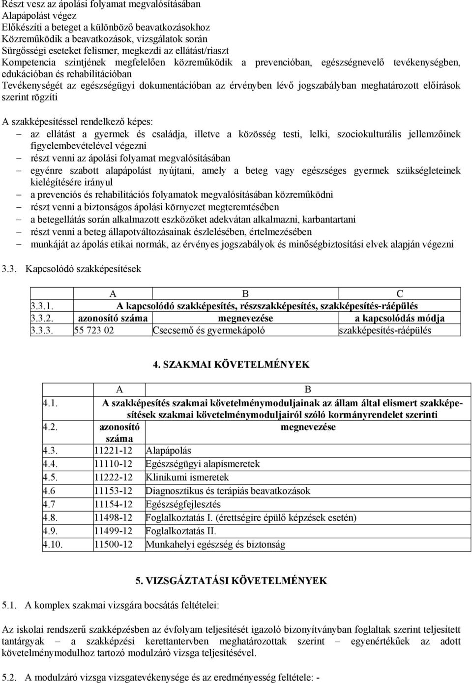 dokumentációban az érvényben lévő jogszabályban meghatározott előírások szerint rögzíti A szakképesítéssel rendelkező képes: az ellátást a gyermek és családja, illetve a közösség testi, lelki,