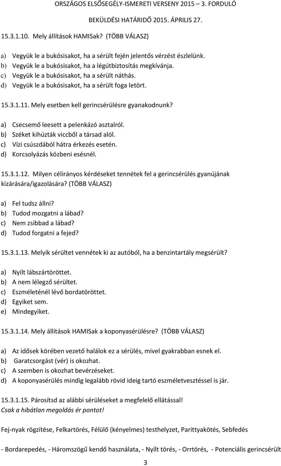 a) Csecsemő leesett a pelenkázó asztalról. b) Széket kihúzták viccből a társad alól. c) Vízi csúszdából hátra érkezés esetén. d) Korcsolyázás közbeni esésnél. 15.3.1.12.