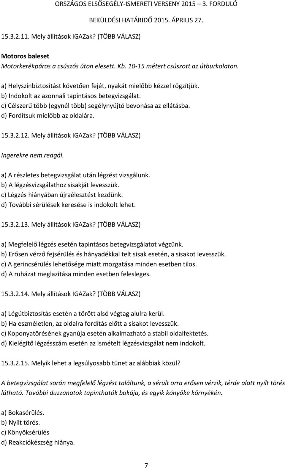 d) Fordítsuk mielőbb az oldalára. 15.3.2.12. Mely állítások IGAZak? (TÖBB VÁLASZ) Ingerekre nem reagál. a) A részletes betegvizsgálat után légzést vizsgálunk.