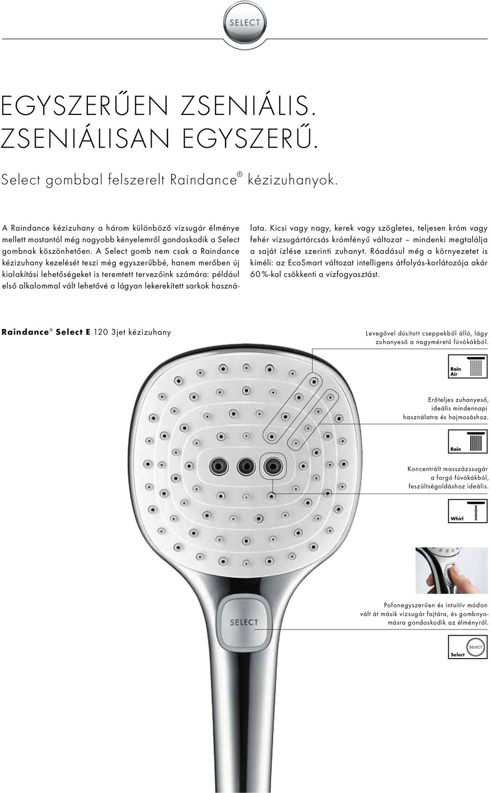 A Select gomb nem csak a Raindance kézizuhany kezelését teszi még egyszerűbbé, hanem merőben új kialakítási lehetőségeket is teremtett tervezőink számára: például első alkalommal vált lehetővé a