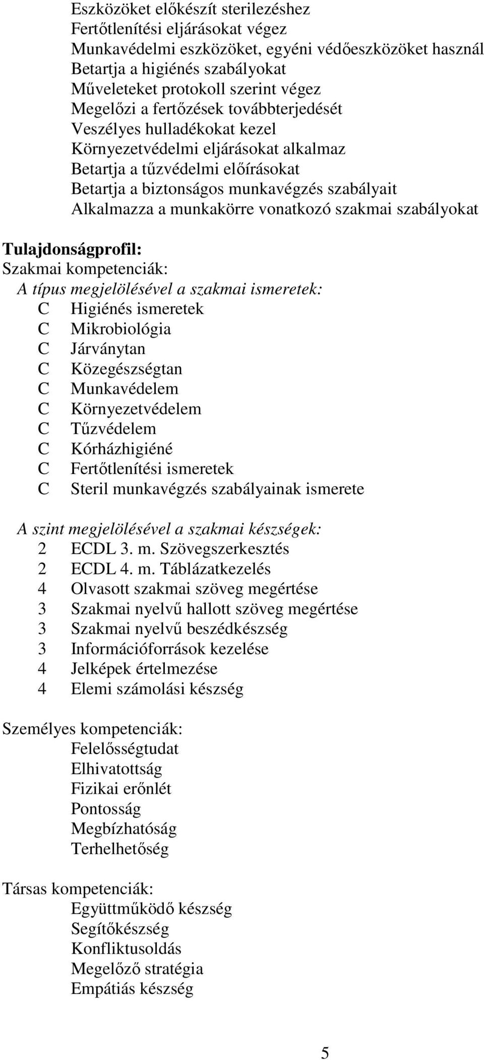 munkakörre vonatkozó szakmai szabályokat Tulajdonságprofil: Szakmai kompetenciák: A típus megjelölésével a szakmai ismeretek: C Higiénés ismeretek C Mikrobiológia C Járványtan C Közegészségtan C