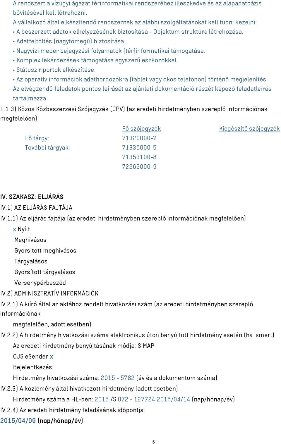 Adatfeltöltés (nagytömegű) biztosítása. Nagyvízi meder bejegyzési folyamatok (tér)informatikai támogatása. Komplex lekérdezések támogatása egyszerű eszközökkel. Státusz riportok elkészítése.