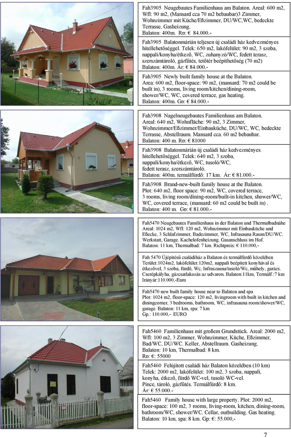 Telek: 650 m2, lakófelület: 90 m2, 3 szoba, nappali/konyha/étkező, WC, zuhanyzó/wc, fedett terasz, szerszámtároló, gázfűtés, tetőtér beépíthetőség (70 m2) Balaton: 400m. Ár: 84.000.