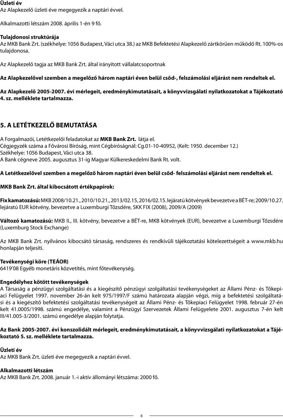 által irányított vállalatcsoportnak Az Alapkezelővel szemben a megelőző három naptári éven belül csőd-, felszámolási eljárást nem rendeltek el. Az Alapkezelő 2005-2007.