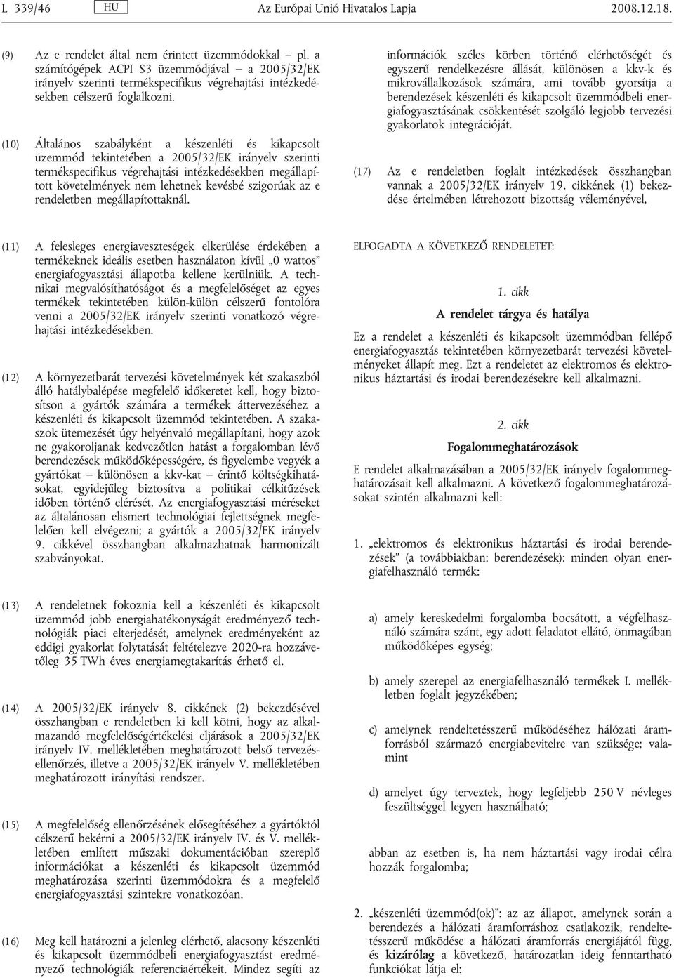 (10) Általános szabályként a készenléti és kikapcsolt üzemmód tekintetében a 2005/32/EK irányelv szerinti termékspecifikus végrehajtási intézkedésekben megállapított követelmények nem lehetnek