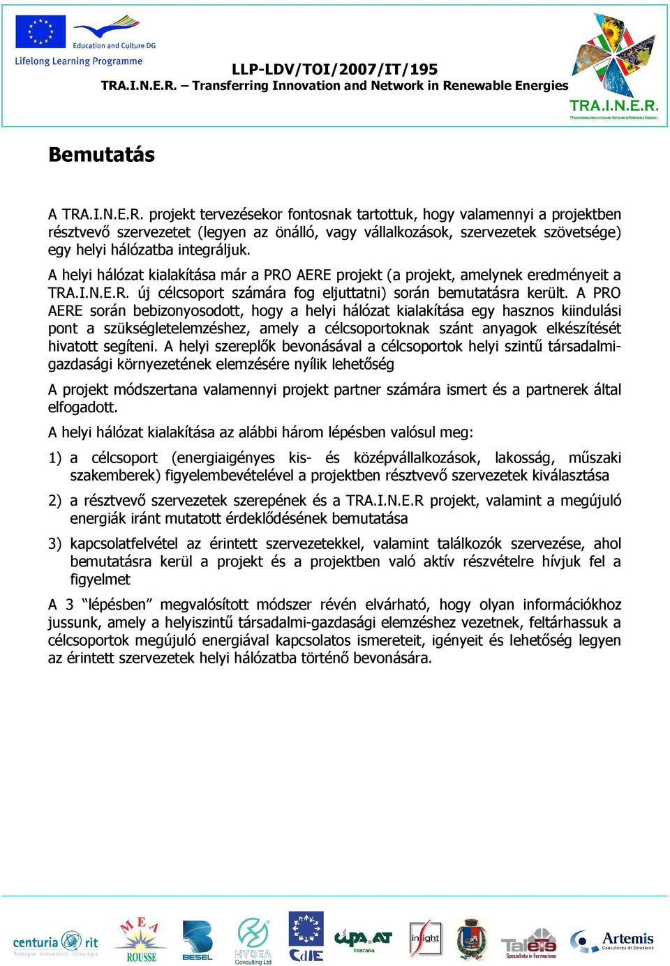 A helyi hálózat kialakítása már a PRO AERE projekt (a projekt, amelynek eredményeit a TRA.I.N.E.R. új célcsoport számára fog eljuttatni) során bemutatásra került.
