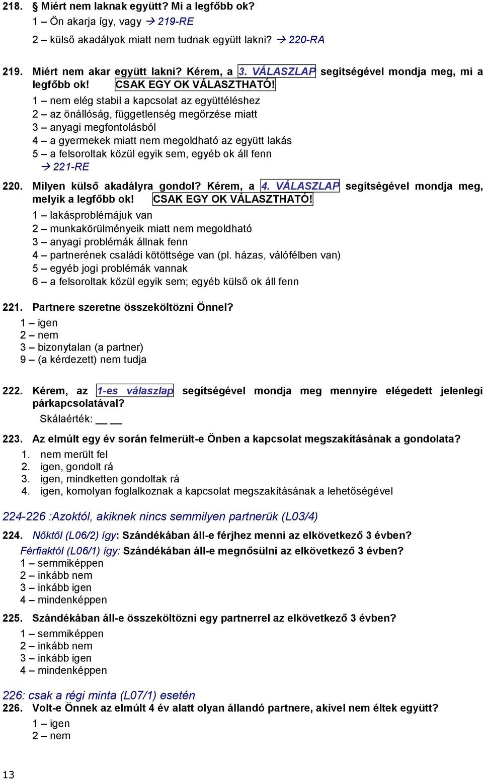 1 nem elég stabil a kapcsolat az együttéléshez 2 az önállóság, függetlenség megőrzése miatt 3 anyagi megfontolásból 4 a gyermekek miatt nem megoldható az együtt lakás 5 a felsoroltak közül egyik sem,