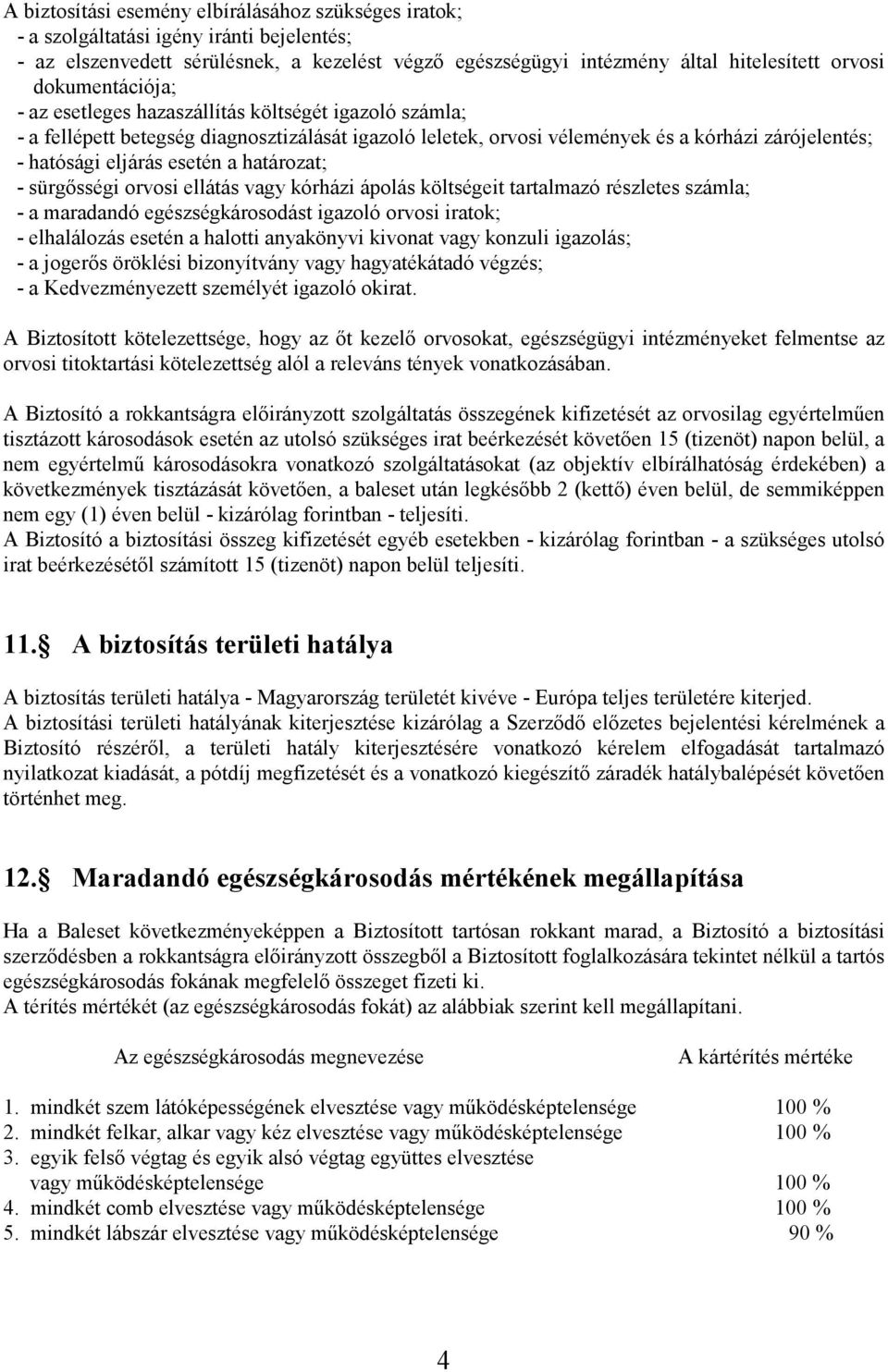 a határozat; - sürgısségi orvosi ellátás vagy kórházi ápolás költségeit tartalmazó részletes számla; - a maradandó egészségkárosodást igazoló orvosi iratok; - elhalálozás esetén a halotti anyakönyvi