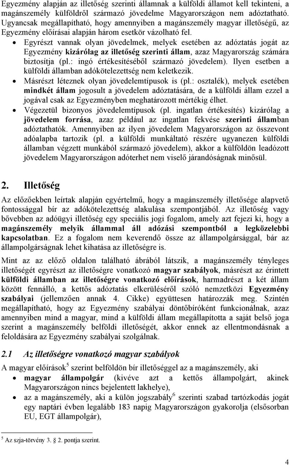 Egyrészt vannak olyan jövedelmek, melyek esetében az adóztatás jogát az Egyezmény kizárólag az illetőség szerinti állam, azaz Magyarország számára biztosítja (pl.