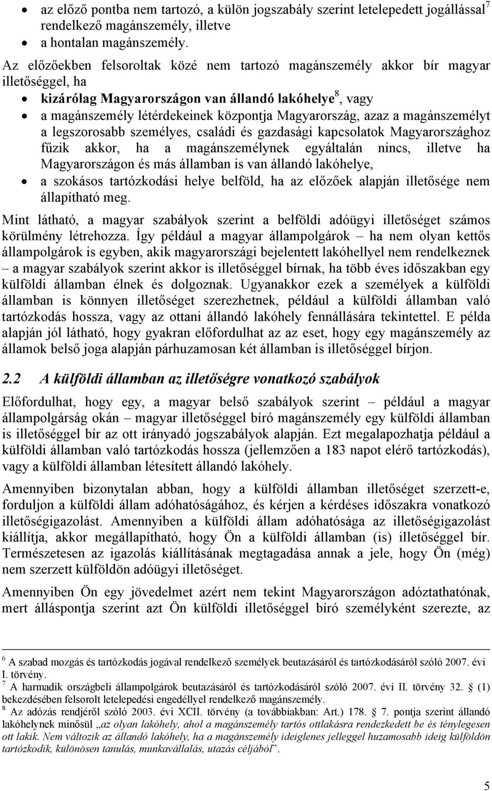 azaz a magánszemélyt a legszorosabb személyes, családi és gazdasági kapcsolatok Magyarországhoz fűzik akkor, ha a magánszemélynek egyáltalán nincs, illetve ha Magyarországon és más államban is van