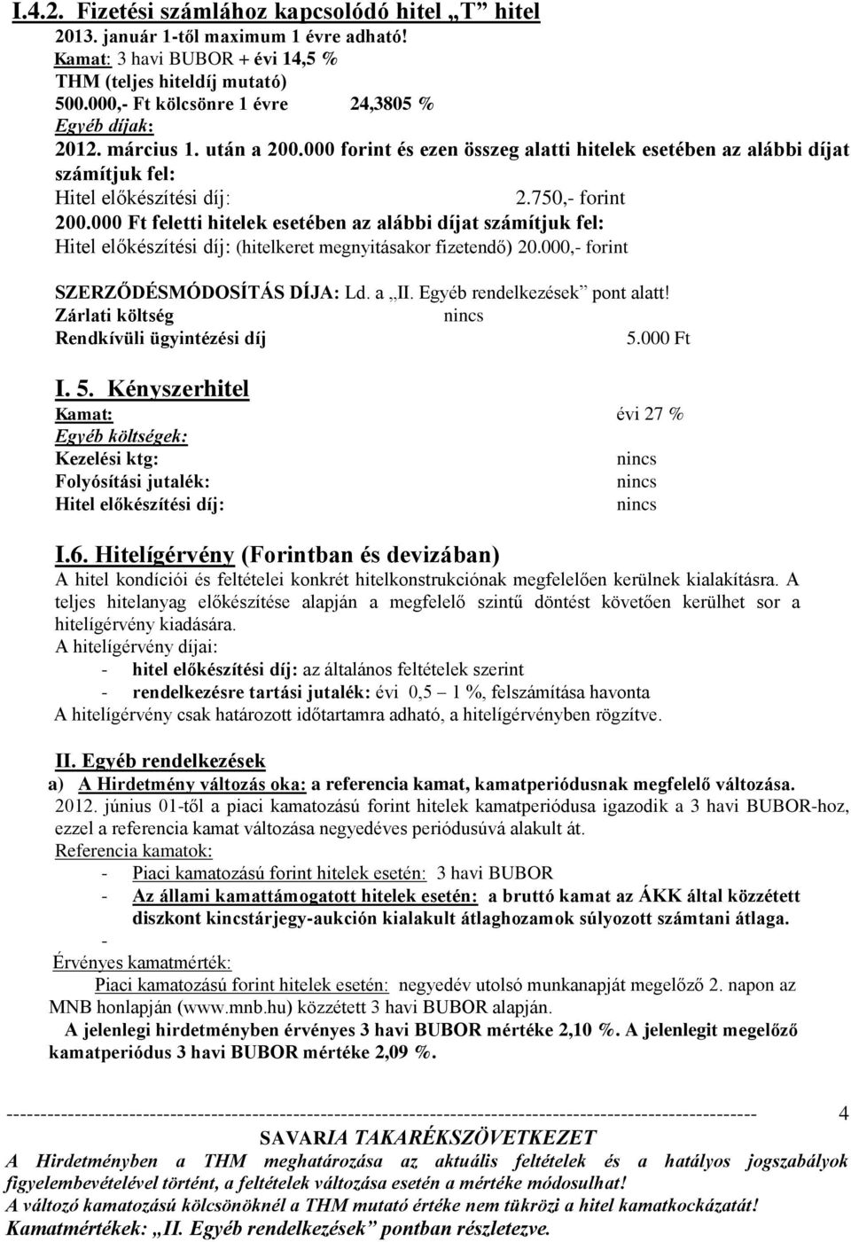 750,- forint 200.000 Ft feletti hitelek esetében az alábbi díjat számítjuk fel: Hitel előkészítési díj: (hitelkeret megnyitásakor fizetendő) 20.000,- forint SZERZŐDÉSMÓDOSÍTÁS DÍJA: Ld. a II.