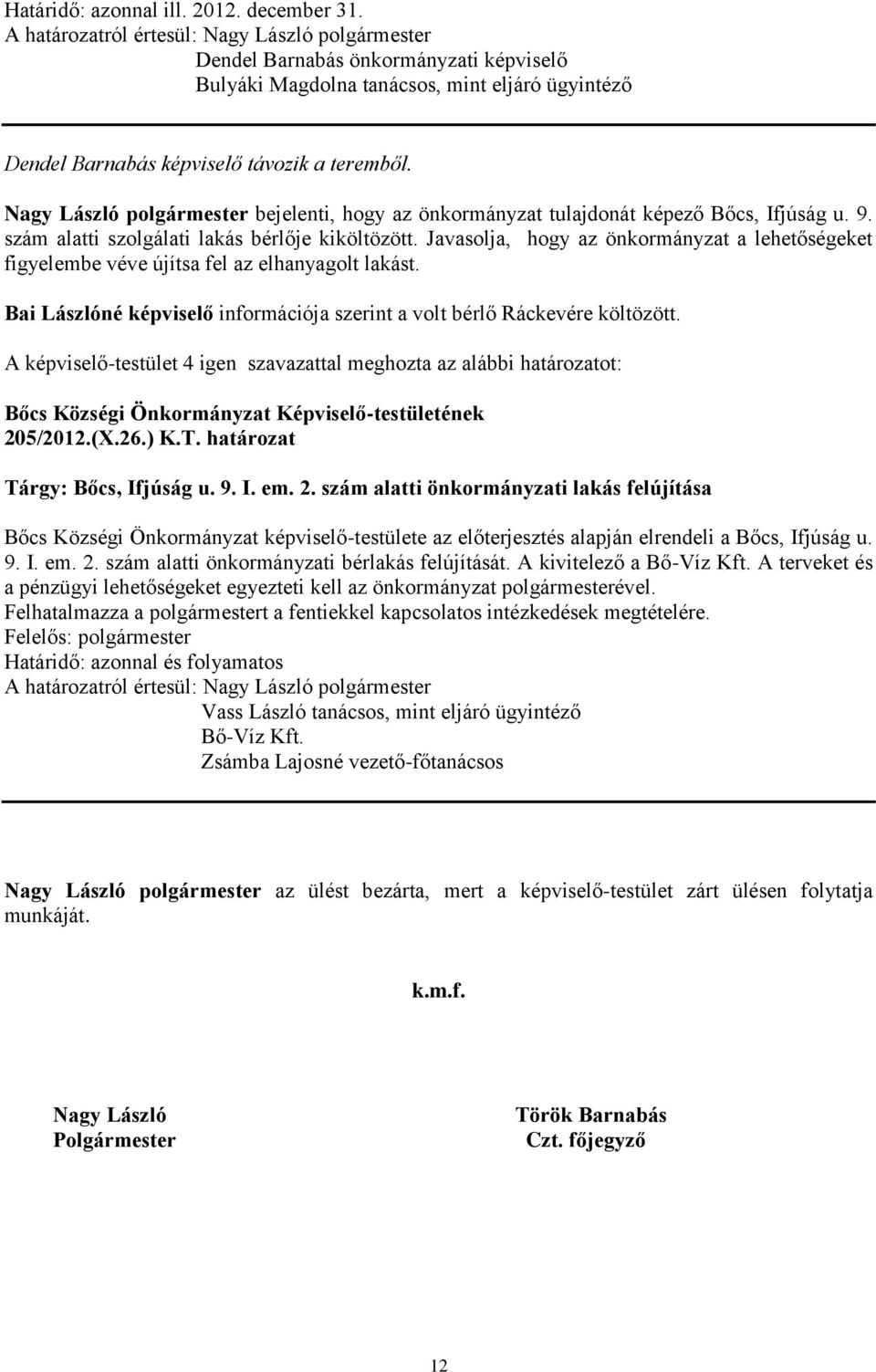 Javasolja, hogy az önkormányzat a lehetőségeket figyelembe véve újítsa fel az elhanyagolt lakást. Bai Lászlóné képviselő információja szerint a volt bérlő Ráckevére költözött.