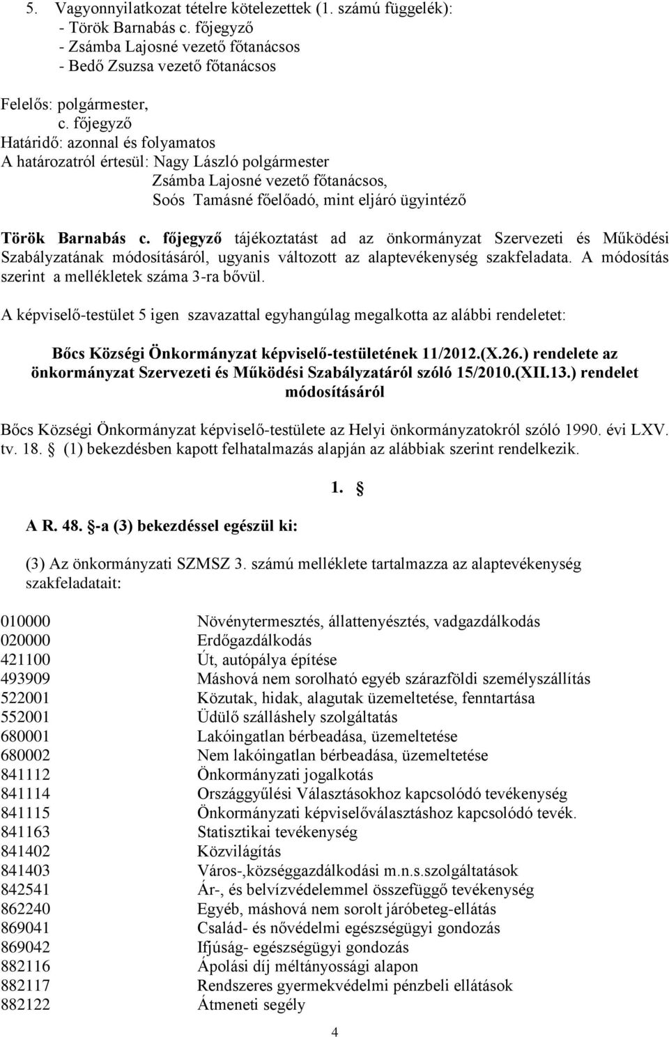 főjegyző tájékoztatást ad az önkormányzat Szervezeti és Működési Szabályzatának módosításáról, ugyanis változott az alaptevékenység szakfeladata. A módosítás szerint a mellékletek száma 3-ra bővül.