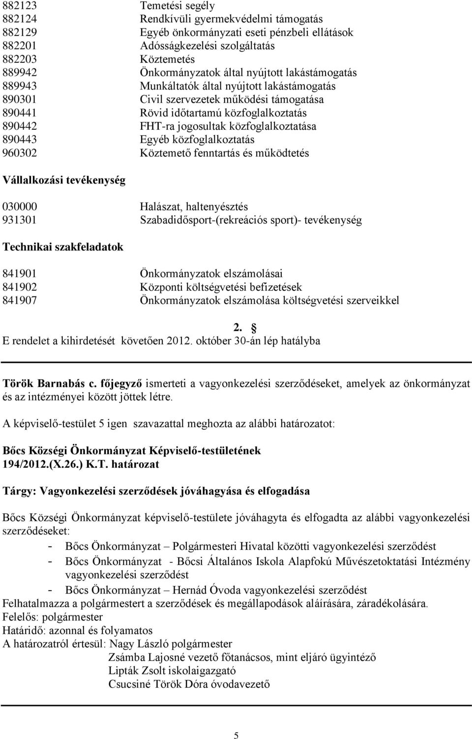 közfoglalkoztatása 890443 Egyéb közfoglalkoztatás 960302 Köztemető fenntartás és működtetés Vállalkozási tevékenység 030000 Halászat, haltenyésztés 931301 Szabadidősport-(rekreációs sport)-