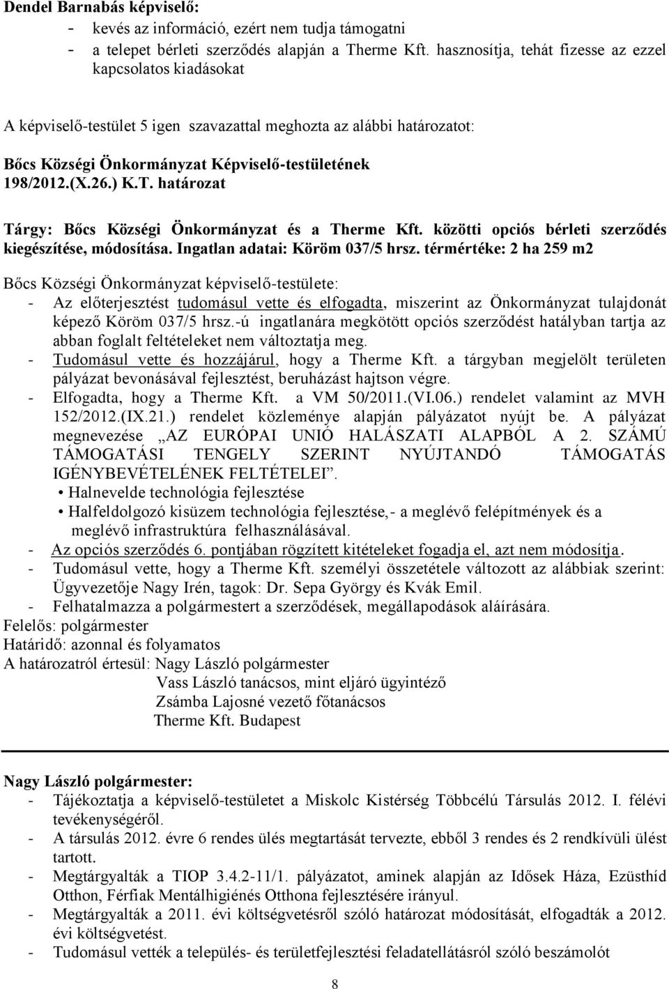 térmértéke: 2 ha 259 m2 Bőcs Községi Önkormányzat képviselő-testülete: - Az előterjesztést tudomásul vette és elfogadta, miszerint az Önkormányzat tulajdonát képező Köröm 037/5 hrsz.