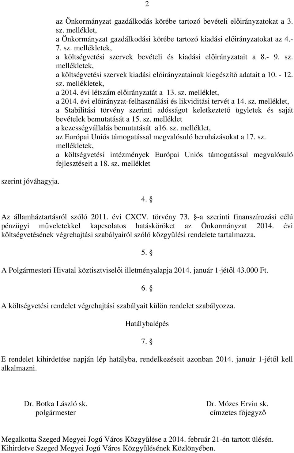 évi előirányzat-felhasználási és likviditási tervét a 14. sz. melléklet, a Stabilitási törvény szerinti adósságot keletkeztető ügyletek és saját bevételek bemutatását a 15. sz. melléklet a kezességvállalás bemutatását a16.