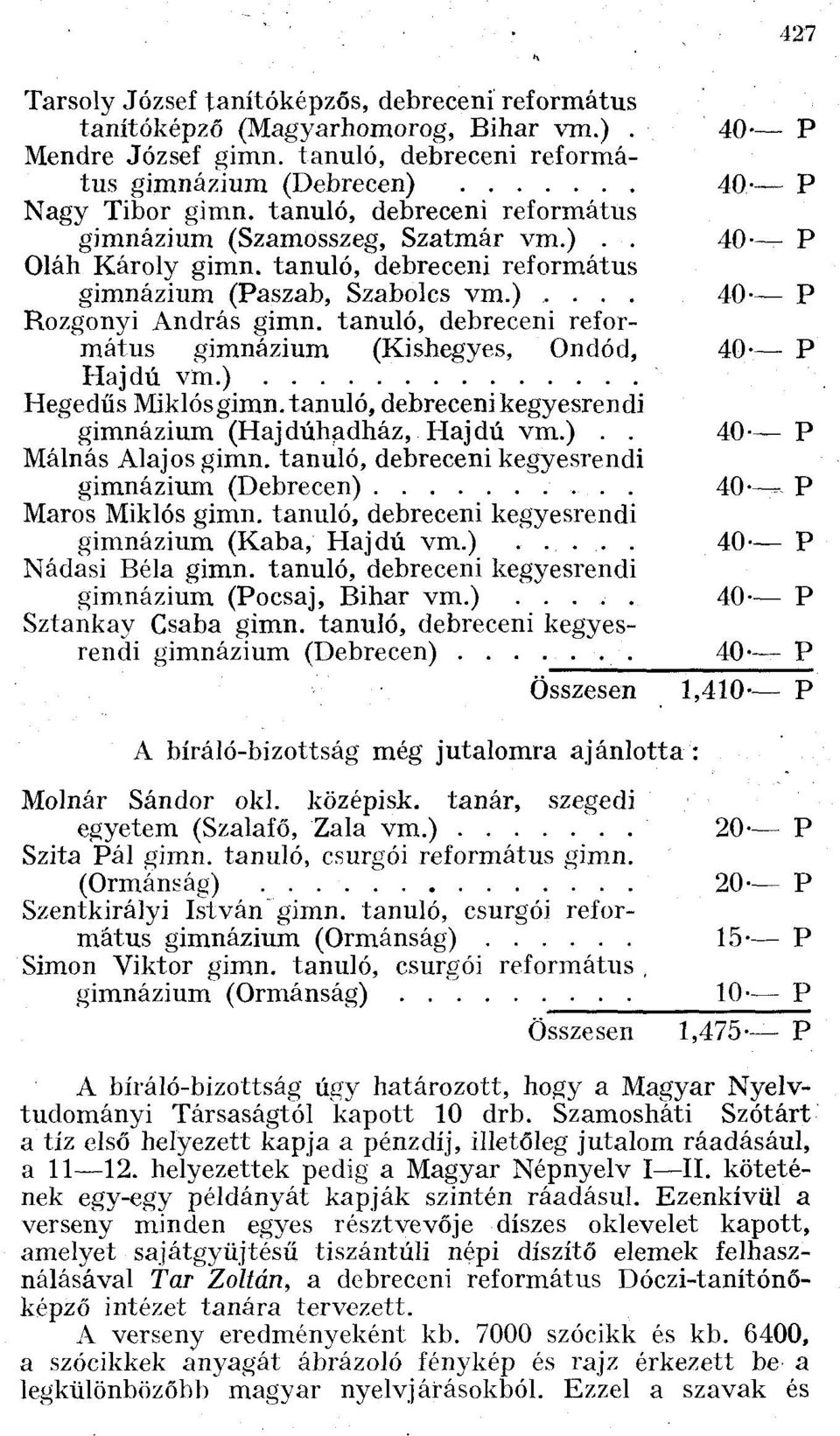 tanuló, debreceni református gimnázium (Kishegyes, Ondód, Hajdú vm.) Hegedűs Miklós gimn. tanuló, debreceni kegyesrendi gimnázium (Hajdúhadház, Hajdú vm.).. Málnás Alajos gimn.
