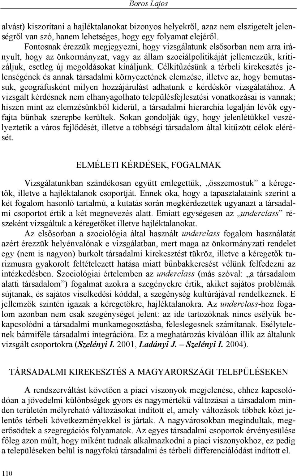 Célkitűzésünk a térbeli kirekesztés jelenségének és annak társadalmi környezetének elemzése, illetve az, hogy bemutassuk, geográfusként milyen hozzájárulást adhatunk e kérdéskör vizsgálatához.