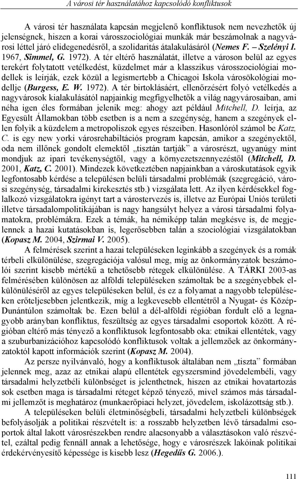 A tér eltérő használatát, illetve a városon belül az egyes terekért folytatott vetélkedést, küzdelmet már a klasszikus városszociológiai modellek is leírják, ezek közül a legismertebb a Chicagoi