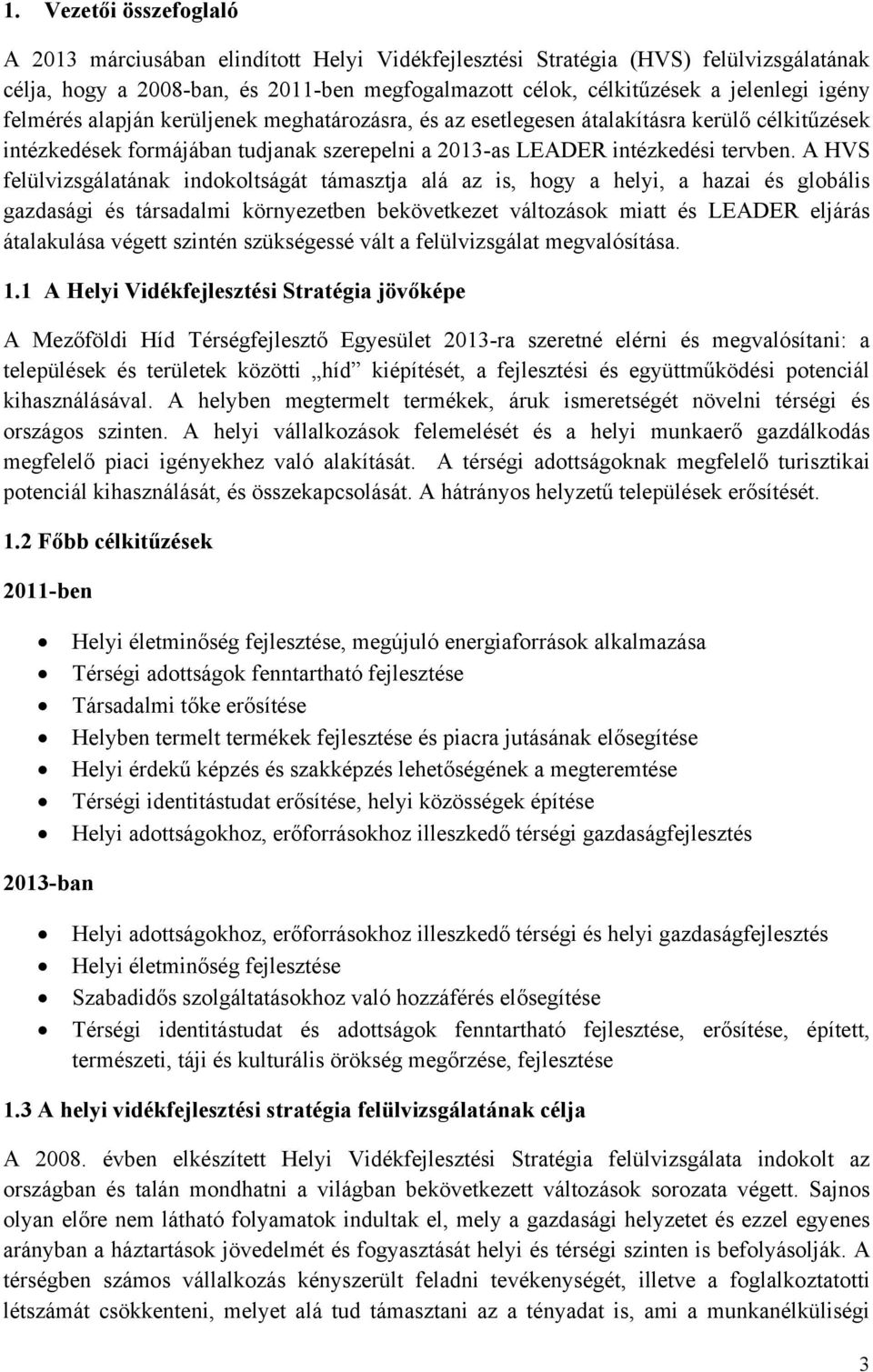 A HVS felülvizsgálatának indokoltságát támasztja alá az is, hogy a helyi, a hazai és globális gazdasági és társadalmi környezetben bekövetkezet változások miatt és LEADER eljárás átalakulása végett