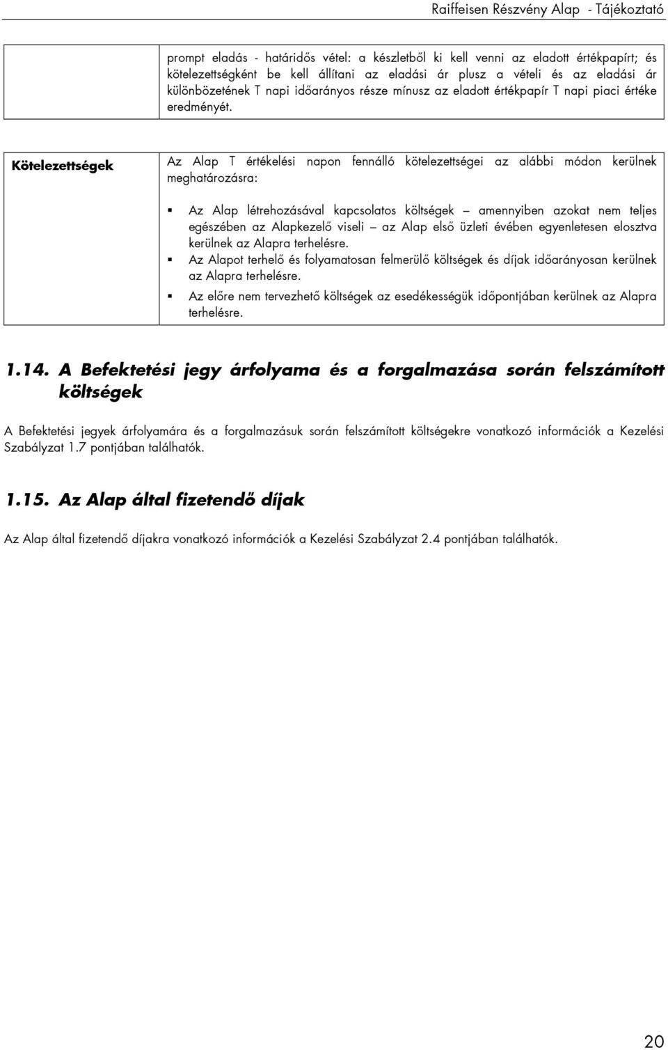 Kötelezettségek Az Alap T értékelési napon fennálló kötelezettségei az alábbi módon kerülnek meghatározásra: Az Alap létrehozásával kapcsolatos költségek amennyiben azokat nem teljes egészében az