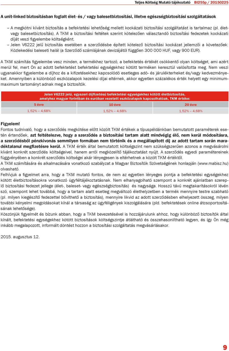 A TKM a biztosítási feltétek szerint kötelezően választandó biztosítási fedezetek kockázati díját veszi figyelembe költségként.