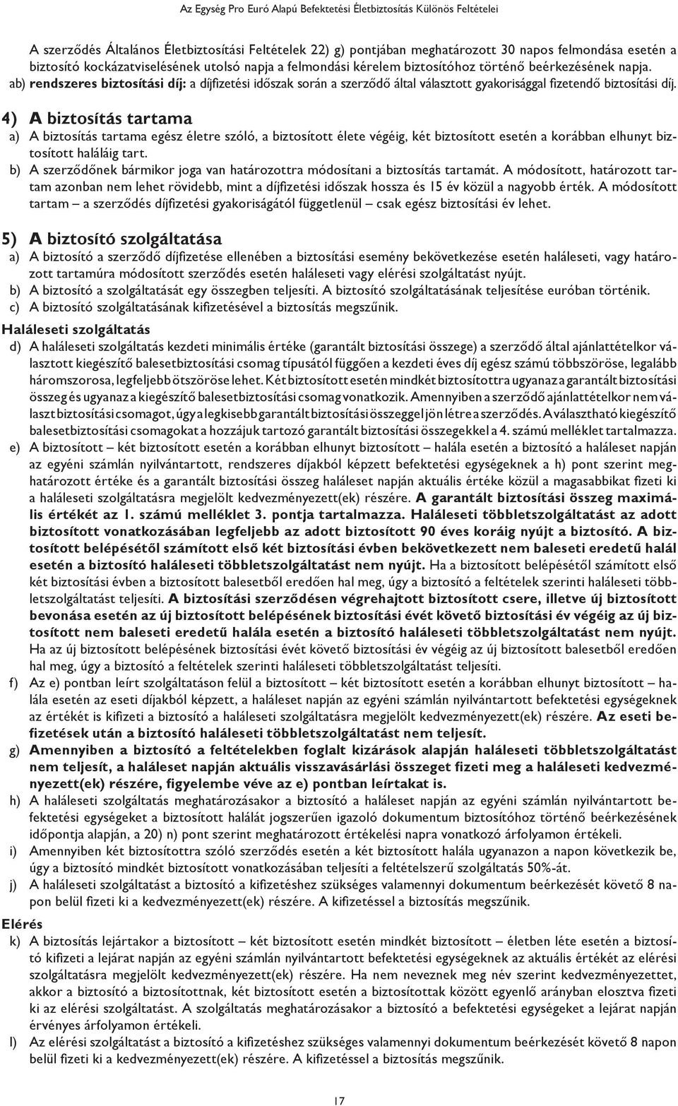 4) A biztosítás tartama a) A biztosítás tartama egész életre szóló, a biztosított élete végéig, két biztosított esetén a korábban elhunyt biztosított haláláig tart.