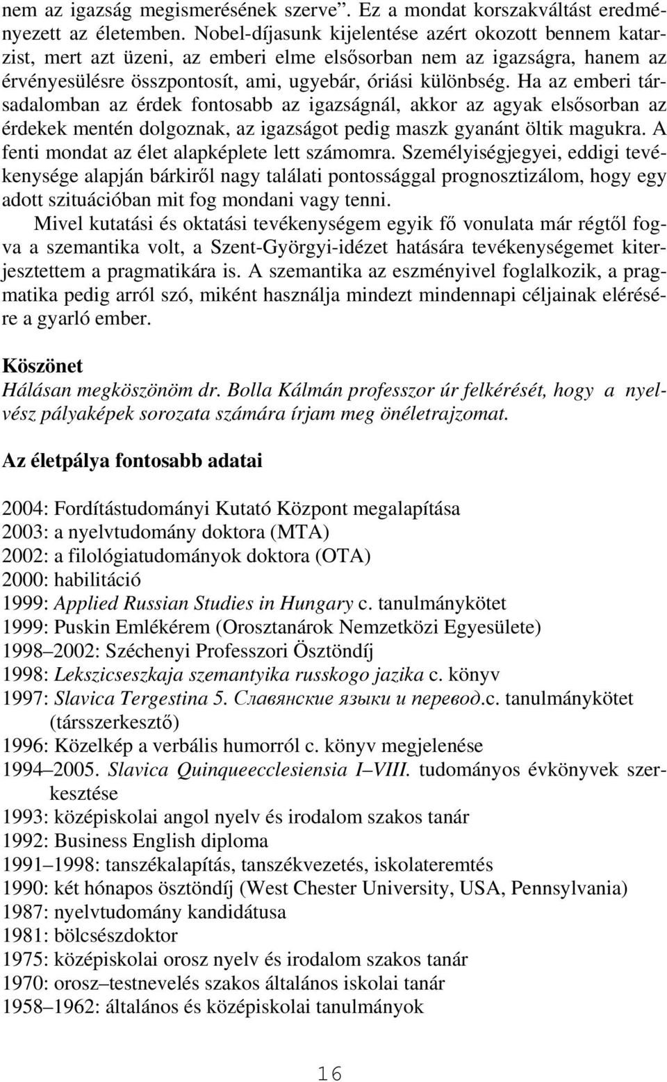 Ha az emberi társadalomban az érdek fontosabb az igazságnál, akkor az agyak elsősorban az érdekek mentén dolgoznak, az igazságot pedig maszk gyanánt öltik magukra.