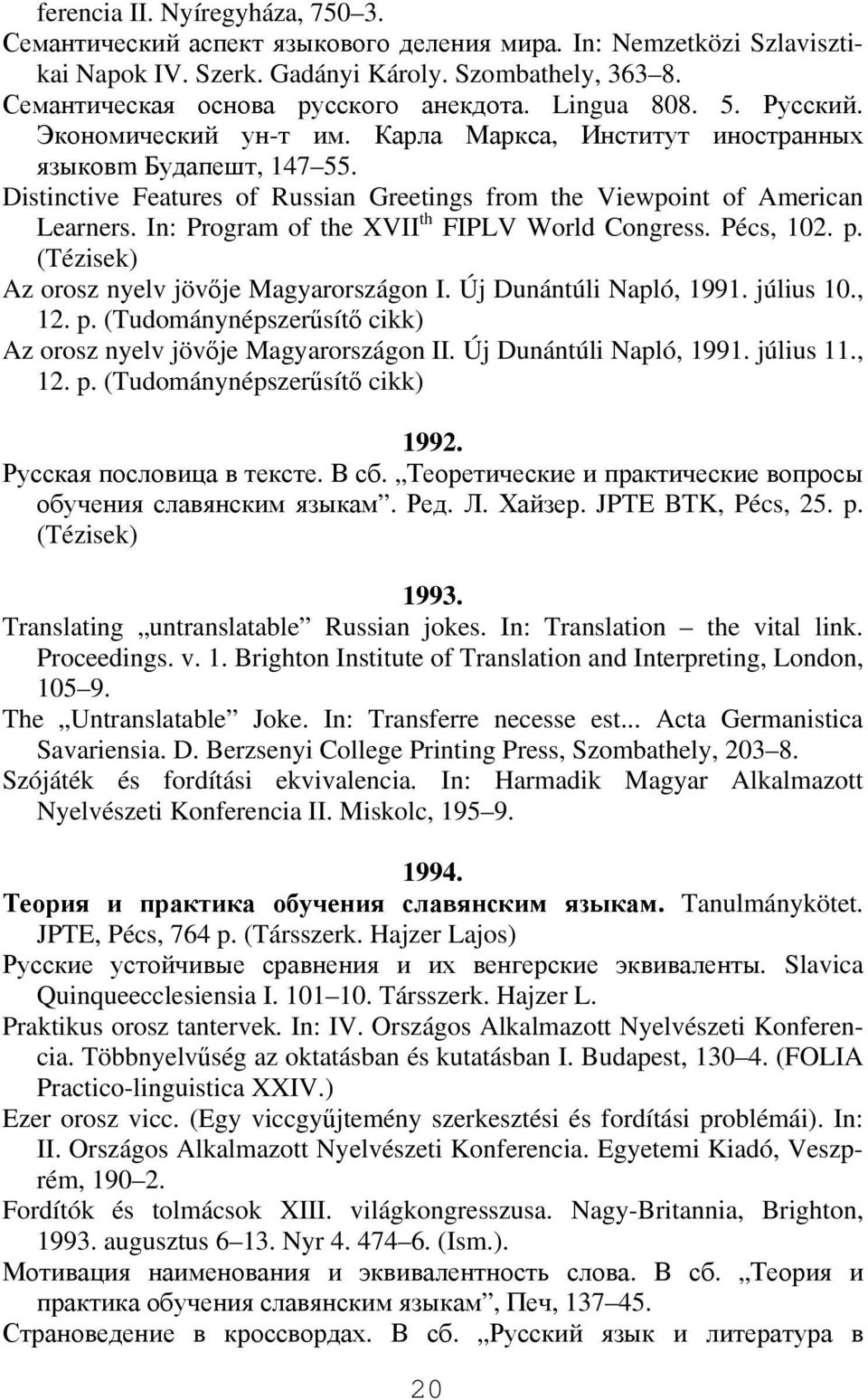 In: Program of the XVII th FIPLV World Congress. Pécs, 102. p. (Tézisek) Az orosz nyelv jövője Magyarországon I. Új Dunántúli Napló, 1991. július 10., 12. p. (Tudománynépszerűsítő cikk) Az orosz nyelv jövője Magyarországon II.
