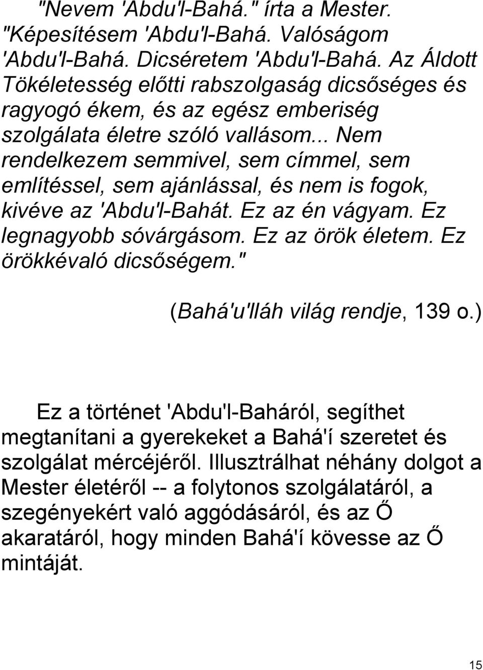 .. Nem rendelkezem semmivel, sem címmel, sem említéssel, sem ajánlással, és nem is fogok, kivéve az 'Abdu'l-Bahát. Ez az én vágyam. Ez legnagyobb sóvárgásom. Ez az örök életem.