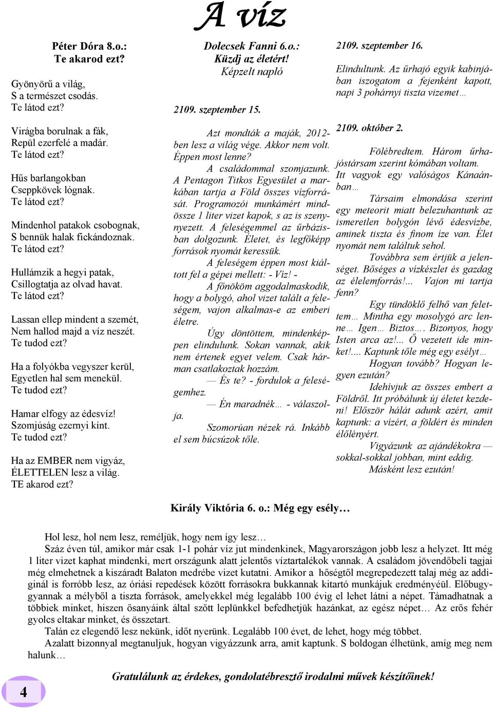 Ha a folyókba vegyszer kerül, Egyetlen hal sem menekül. Te tudod ezt? Hamar elfogy az édesvíz! Szomjúság ezernyi kínt. Te tudod ezt? Ha az EMBER nem vigyáz, ÉLETTELEN lesz a világ. TE akarod ezt?