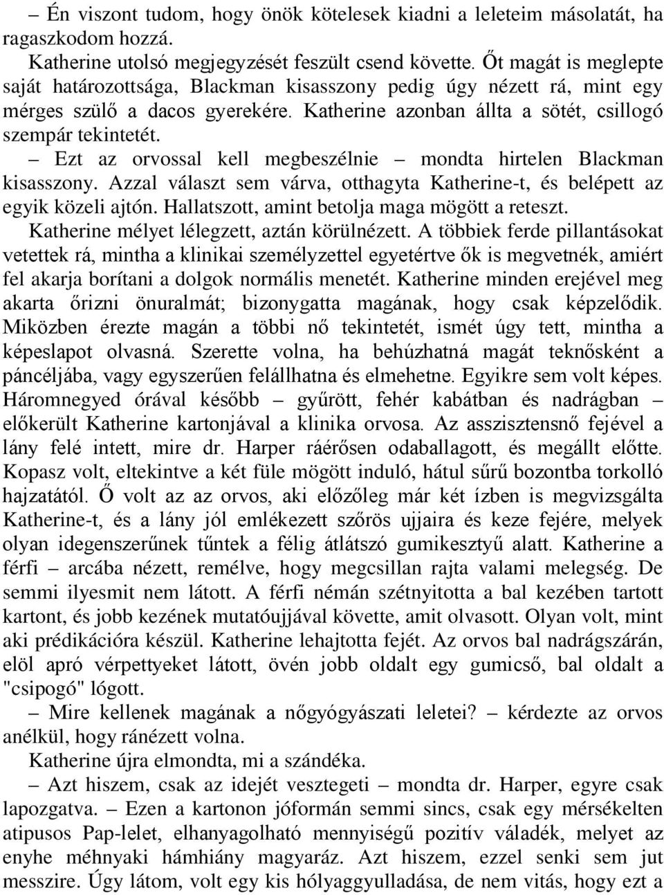 Ezt az orvossal kell megbeszélnie mondta hirtelen Blackman kisasszony. Azzal választ sem várva, otthagyta Katherine-t, és belépett az egyik közeli ajtón.