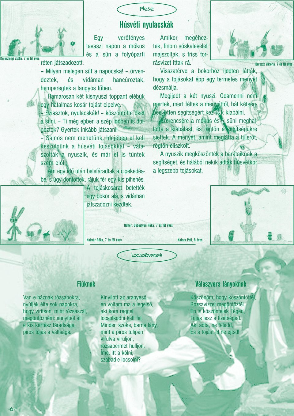 Ti még ebben a szép időben is dolgoztok? Gyertek inkább játszani! Sajnos nem mehetünk. Idejében el kell készülnünk a húsvéti tojásokkal válaszolták a nyuszik, és már el is tűntek szem elől.