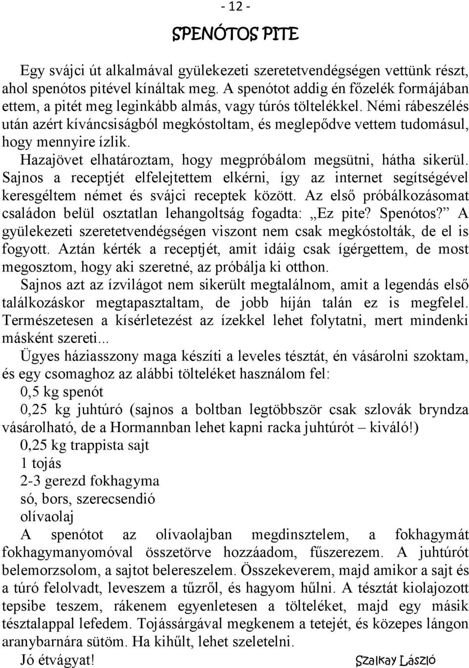 Némi rábeszélés után azért kíváncsiságból megkóstoltam, és meglepődve vettem tudomásul, hogy mennyire ízlik. Hazajövet elhatároztam, hogy megpróbálom megsütni, hátha sikerül.