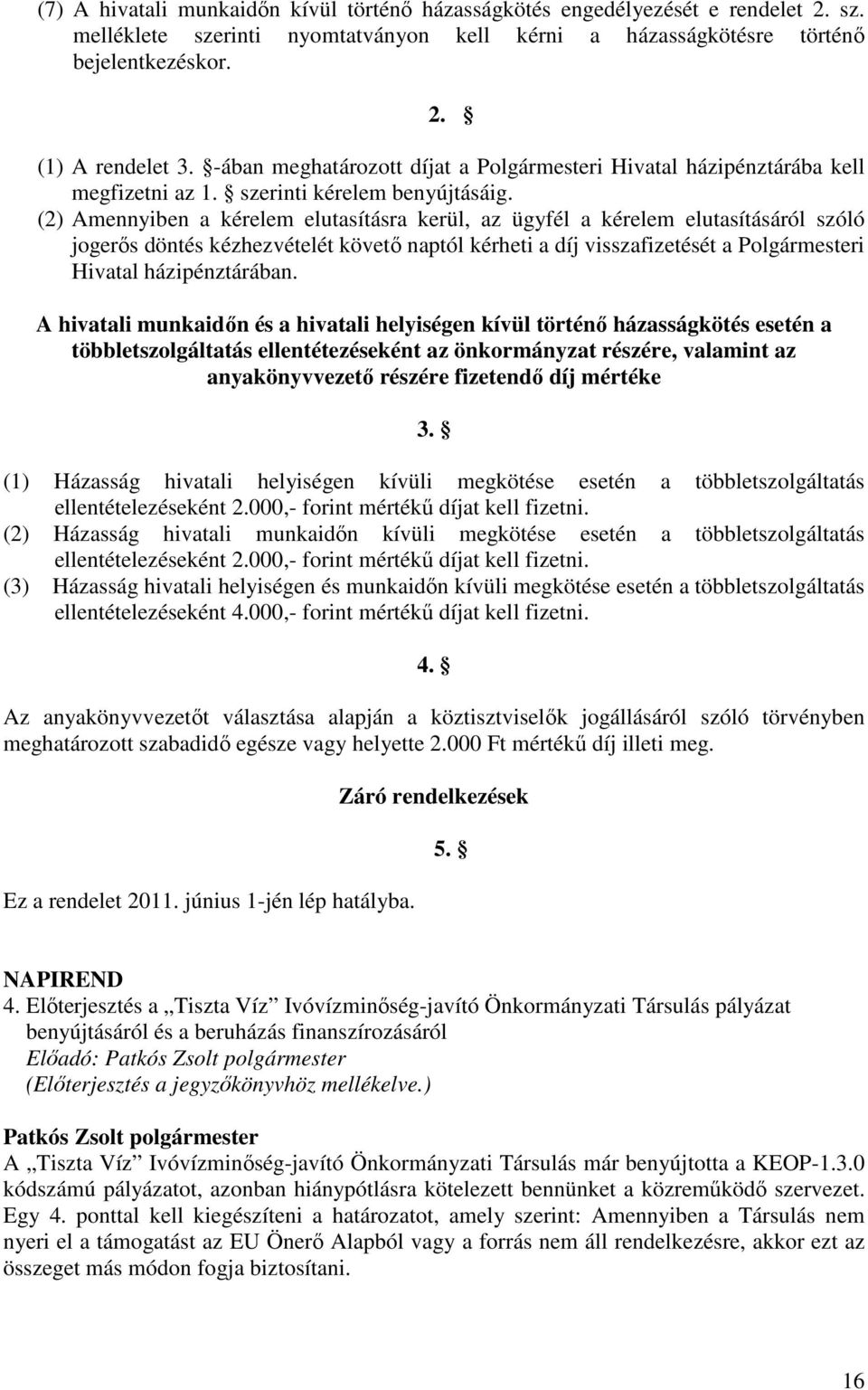 (2) Amennyiben a kérelem elutasításra kerül, az ügyfél a kérelem elutasításáról szóló jogerıs döntés kézhezvételét követı naptól kérheti a díj visszafizetését a Polgármesteri Hivatal házipénztárában.