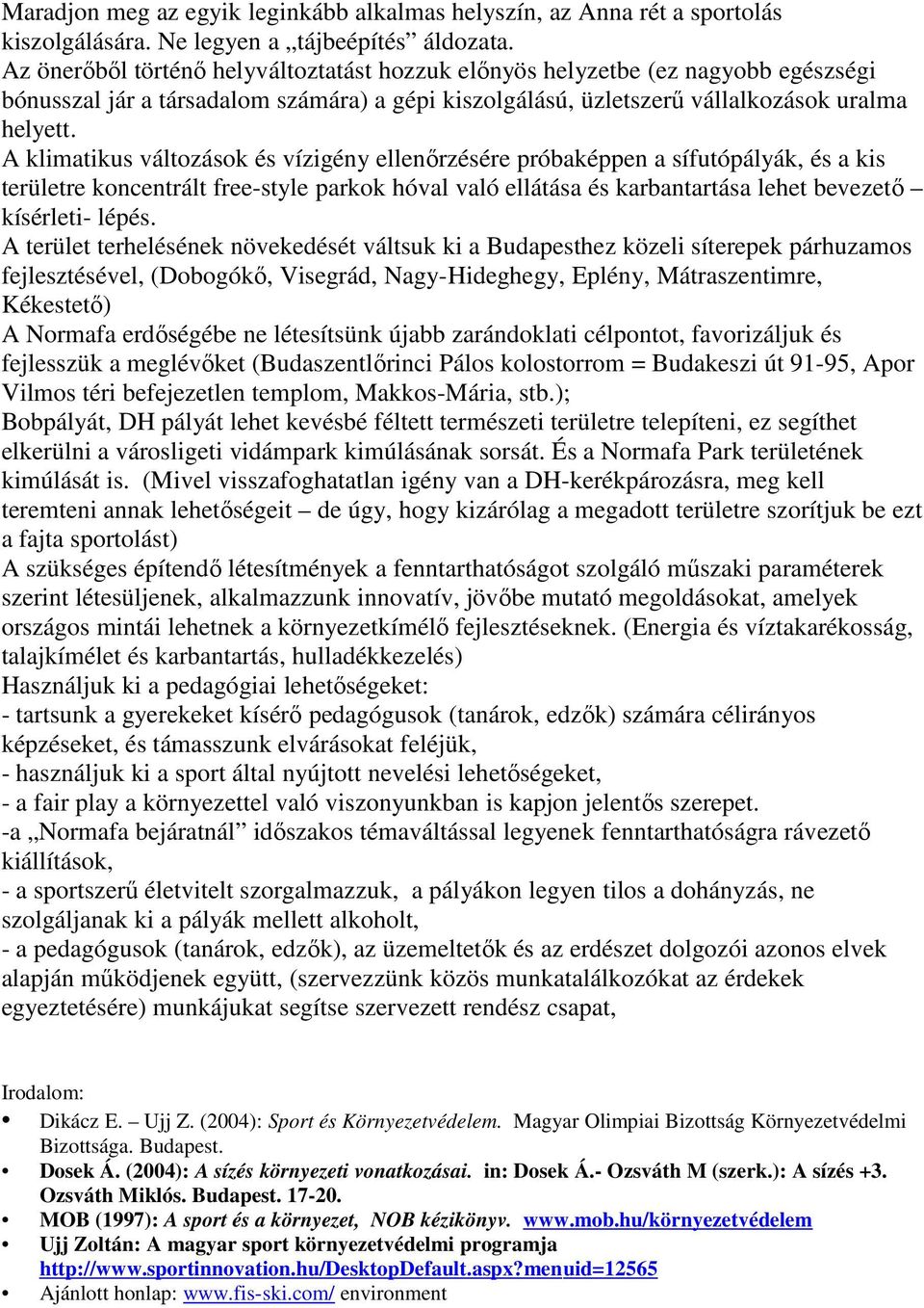 A klimatikus változások és vízigény ellenőrzésére próbaképpen a sífutópályák, és a kis területre koncentrált free-style parkok hóval való ellátása és karbantartása lehet bevezető kísérleti- lépés.