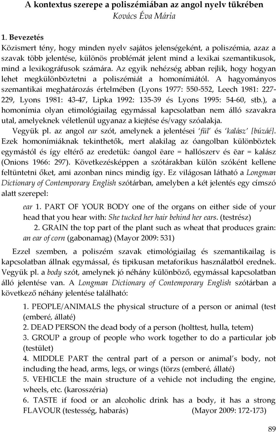 Az egyik nehézség abban rejlik, hogy hogyan lehet megkülönböztetni a poliszémiát a homonímiától.