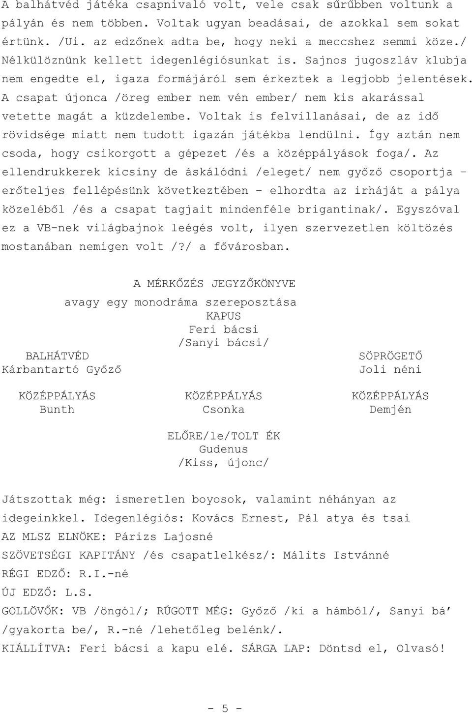 A csapat újonca /öreg ember nem vén ember/ nem kis akarással vetette magát a küzdelembe. Voltak is felvillanásai, de az idő rövidsége miatt nem tudott igazán játékba lendülni.