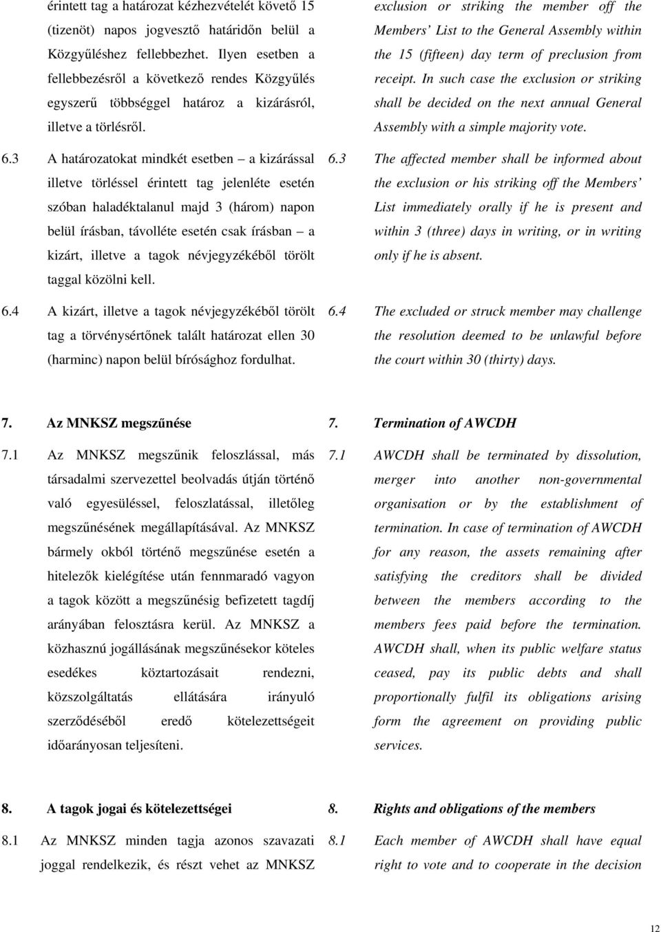 3 A határozatokat mindkét esetben a kizárással illetve törléssel érintett tag jelenléte esetén szóban haladéktalanul majd 3 (három) napon belül írásban, távolléte esetén csak írásban a kizárt,