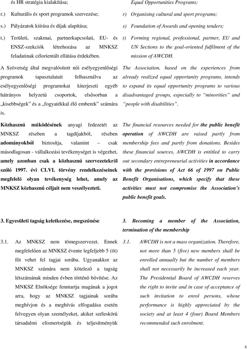 A Szövetség által megvalósított női esélyegyenlőségi programok tapasztalatait felhasználva az esélyegyenlőségi programokat kiterjeszti egyéb hátrányos helyzetű csoportok, elsősorban a kisebbségek és