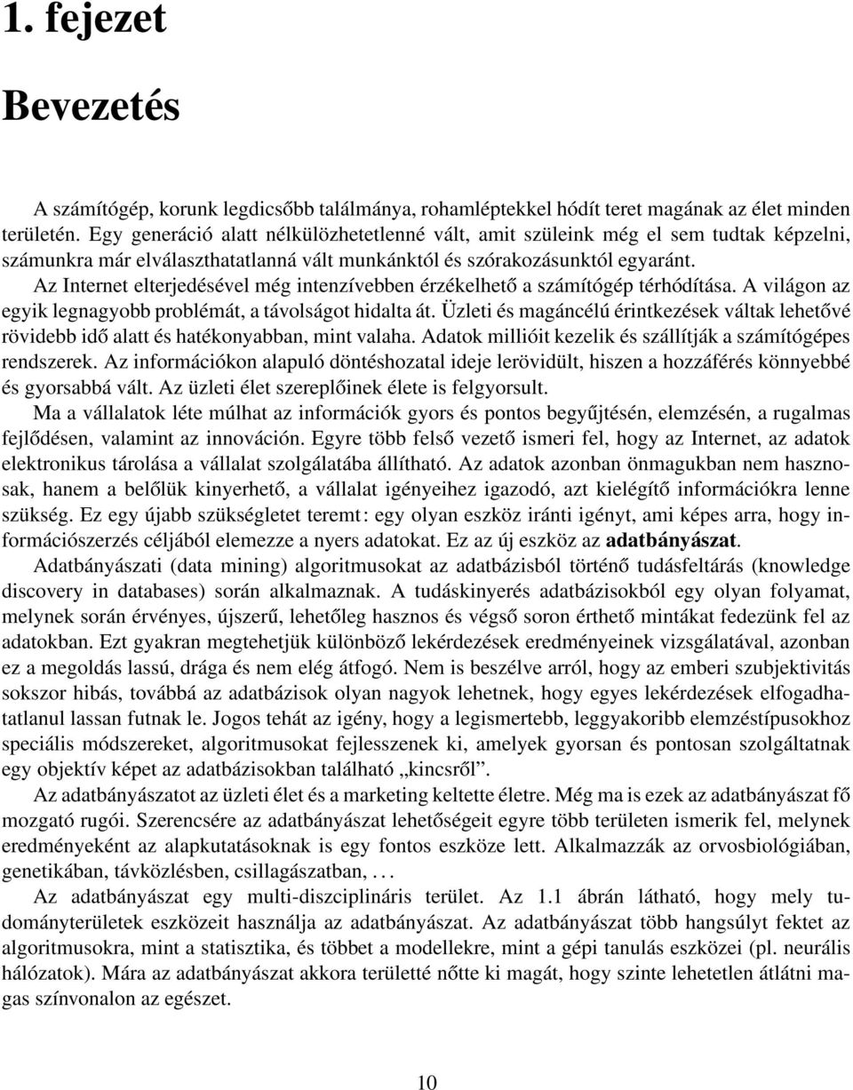 Az Internet elterjedésével még intenzívebben érzékelhető a számítógép térhódítása. A világon az egyik legnagyobb problémát, a távolságot hidalta át.
