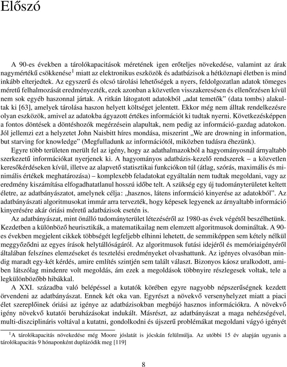 Az egyszerű és olcsó tárolási lehetőségek a nyers, feldolgozatlan adatok tömeges méretű felhalmozását eredményezték, ezek azonban a közvetlen visszakeresésen és ellenőrzésen kívül nem sok egyéb