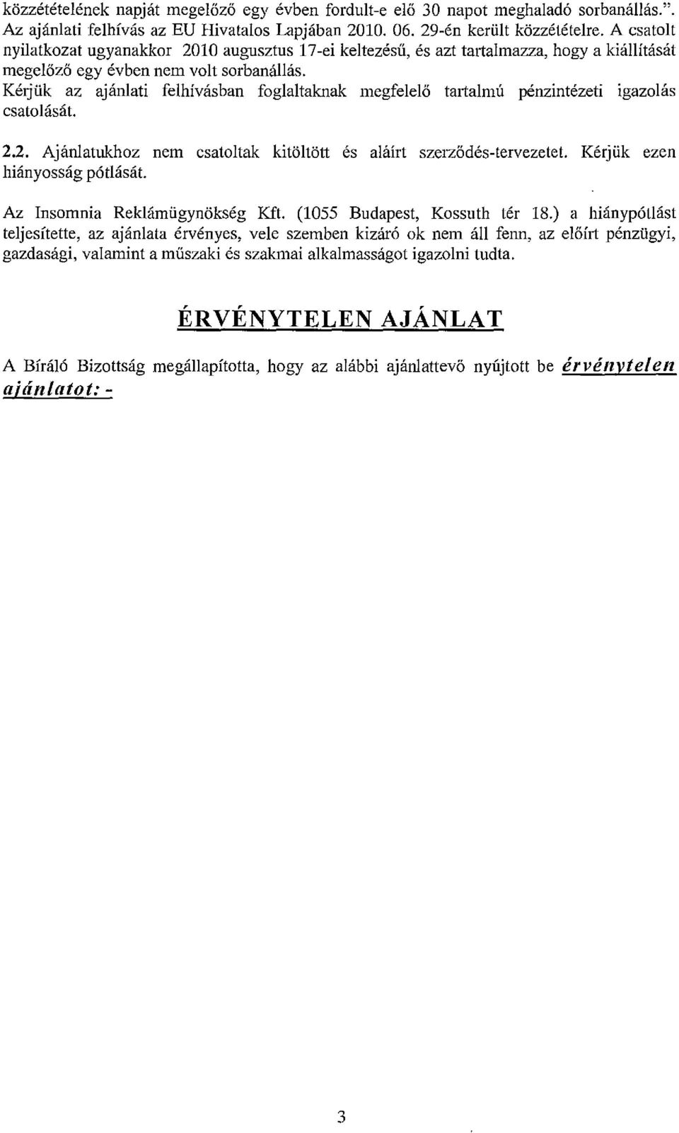 Kérjük az ajánlati felhivásban foglaltaknak megfelelő tajialmú pénzintézeti igazolás csatolását. 2.2. Ajánlatukhoz nem csatoltak kitöltött és aláírt szerződés-tervezetet.