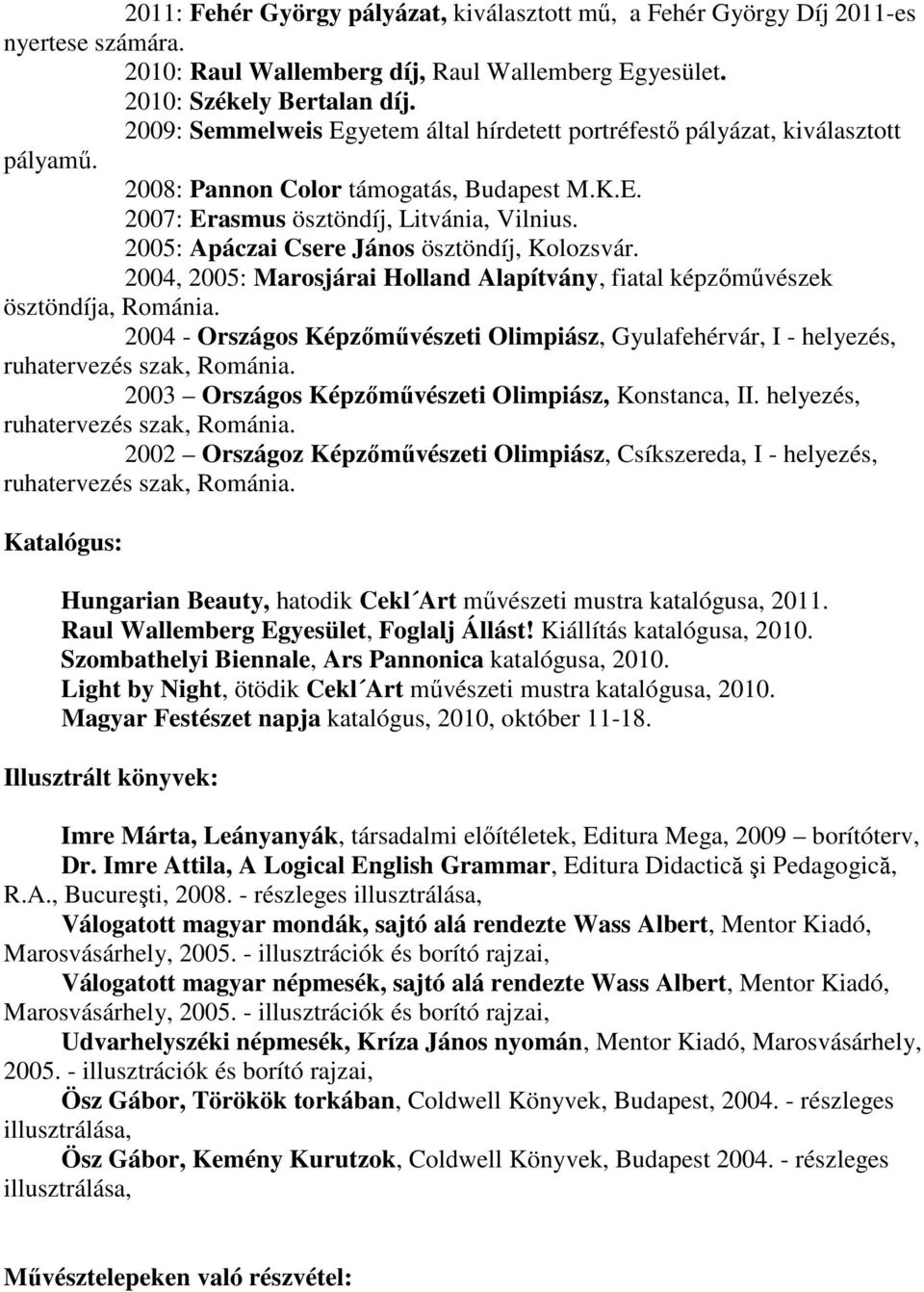 2005: Apáczai Csere János ösztöndíj, Kolozsvár. 2004, 2005: Marosjárai Holland Alapítvány, fiatal képzőművészek ösztöndíja, Románia.