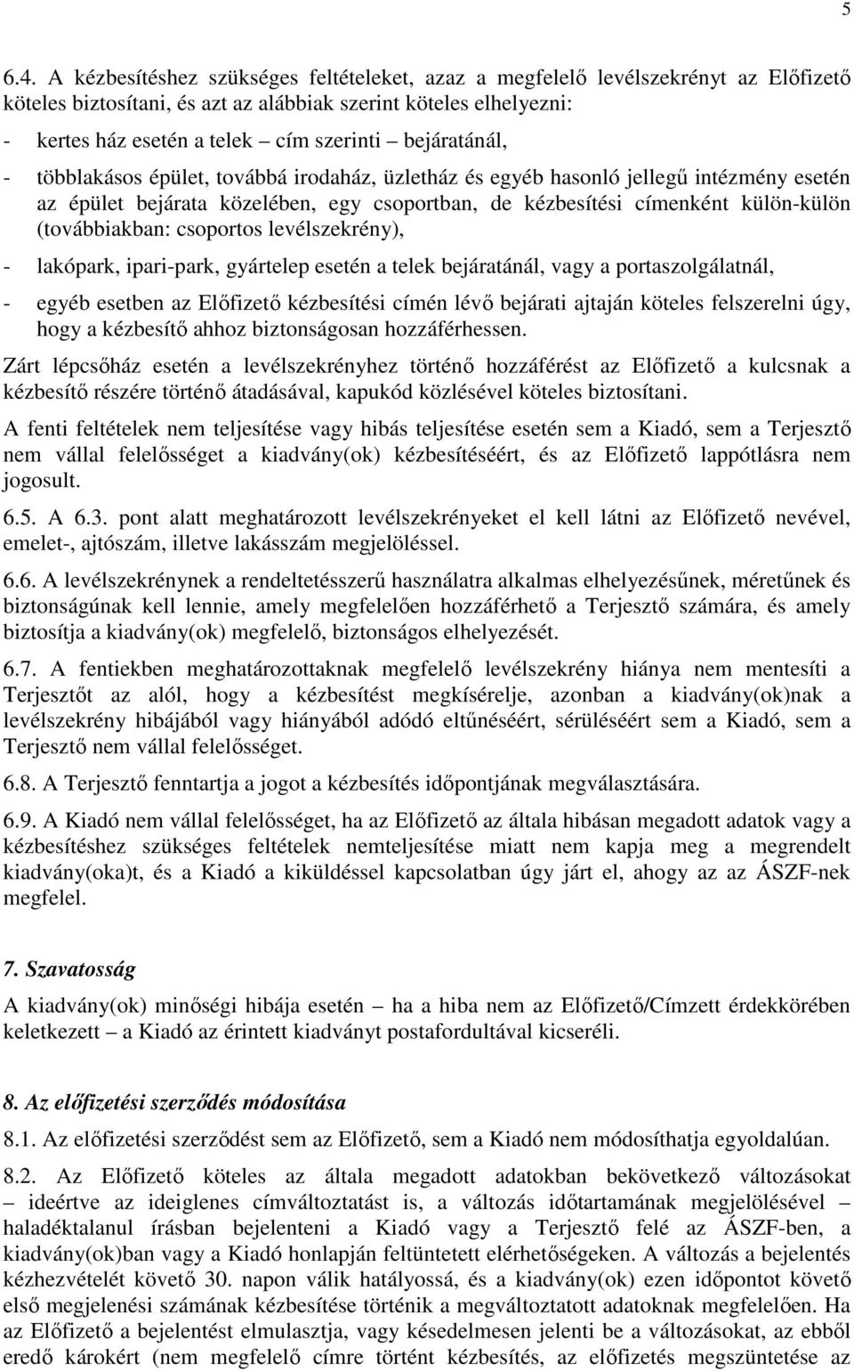 bejáratánál, - többlakásos épület, továbbá irodaház, üzletház és egyéb hasonló jellegű intézmény esetén az épület bejárata közelében, egy csoportban, de kézbesítési címenként külön-külön