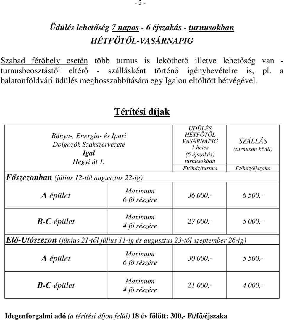 Fıszezonban (július 12-tıl augusztus 22-ig) A épület Maximum 6 fı részére ÜDÜLÉS HÉTFİTİL VASÁRNAPIG 1 hetes (6 éjszakás) turnusokban Ft//ház/turnus SZÁLLÁS (turnuson kívül) Ft/ház/éjszaka 36 000,- 6