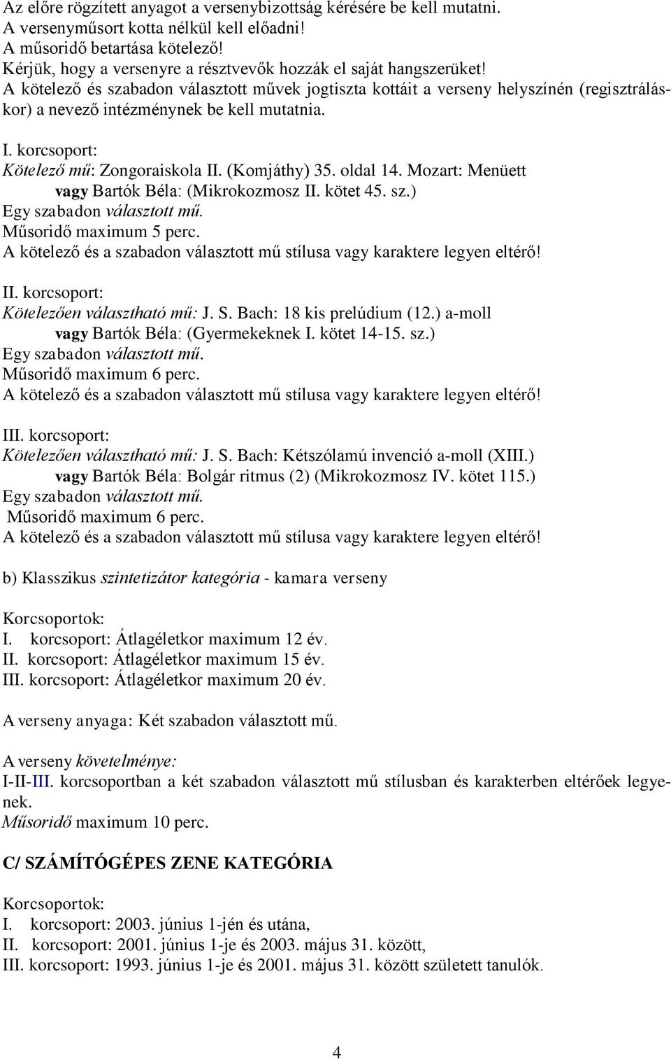 A kötelező és szabadon választott művek jogtiszta kottáit a verseny helyszínén (regisztráláskor) a nevező intézménynek be kell mutatnia. I. korcsoport: Kötelező mű: Zongoraiskola II. (Komjáthy) 35.