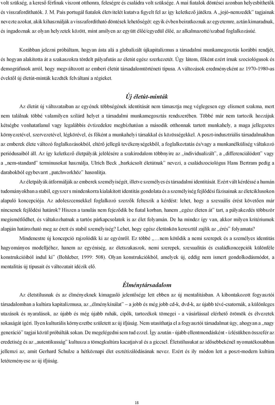 A jojó-nemzedék tagjainak nevezte azokat, akik kihasználják a visszafordítható döntések lehetőségét: egyik évben beiratkoznak az egyetemre, aztán kimaradnak, és ingadoznak az olyan helyzetek között,