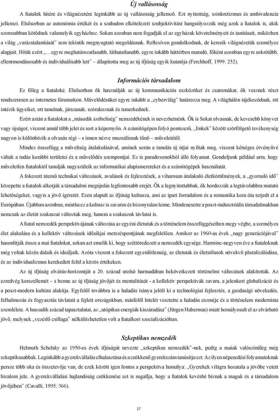 Sokan azonban nem fogadják el az egyházak követelményeit és tanításait, miközben a világ varázstalanítását sem tekintik megnyugtató megoldásnak.